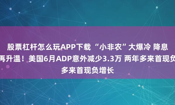 股票杠杆怎么玩APP下载 “小非农”大爆冷 降息预期再升温！美国6月ADP意外减少3.3万 两年多来首现负增长