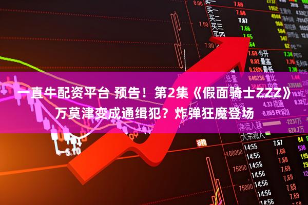 一直牛配资平台 预告!第2集《假面骑士ZZZ》万莫津变成通缉犯?炸弹狂魔登场