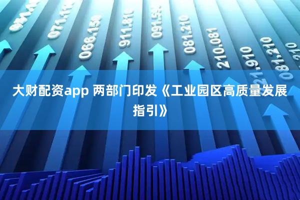 大财配资app 两部门印发《工业园区高质量发展指引》