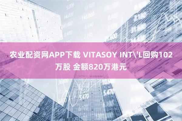 农业配资网APP下载 VITASOY INT'L回购102万股 金额820万港元