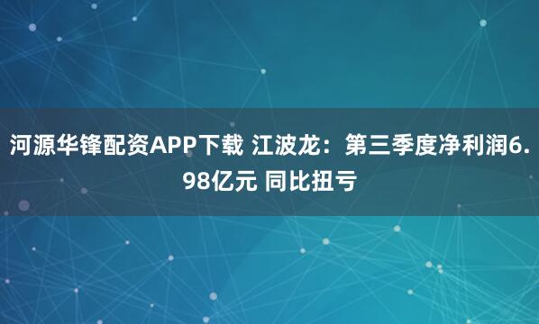 河源华锋配资APP下载 江波龙：第三季度净利润6.98亿元 同比扭亏