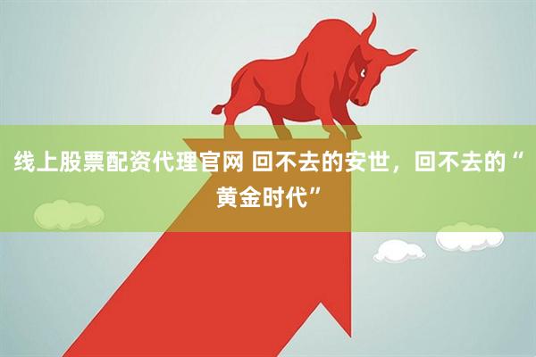 线上股票配资代理官网 回不去的安世，回不去的“黄金时代”