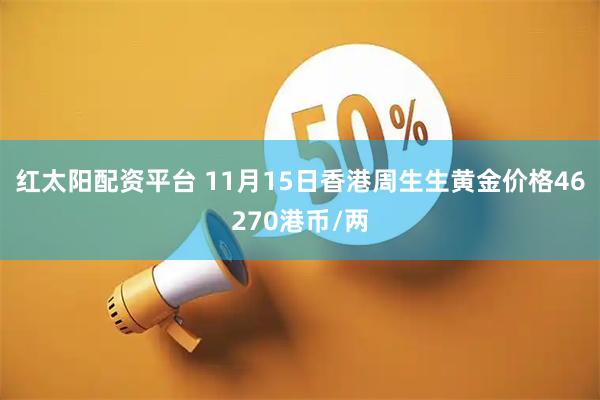 红太阳配资平台 11月15日香港周生生黄金价格46270港币/两