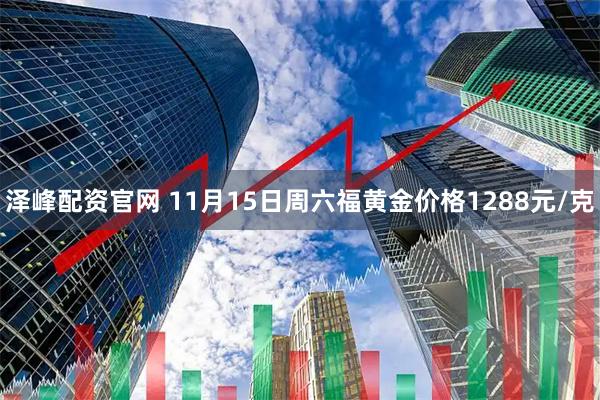 泽峰配资官网 11月15日周六福黄金价格1288元/克