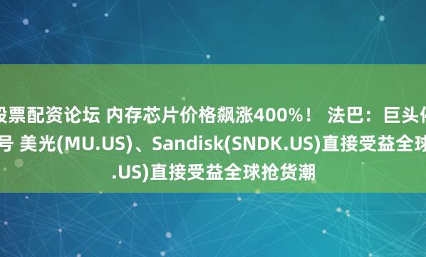 股票配资论坛 内存芯片价格飙涨400%！ 法巴：巨头停产旧型号 美光(MU.US)、Sandisk(SNDK.US)直接受益全球抢货潮