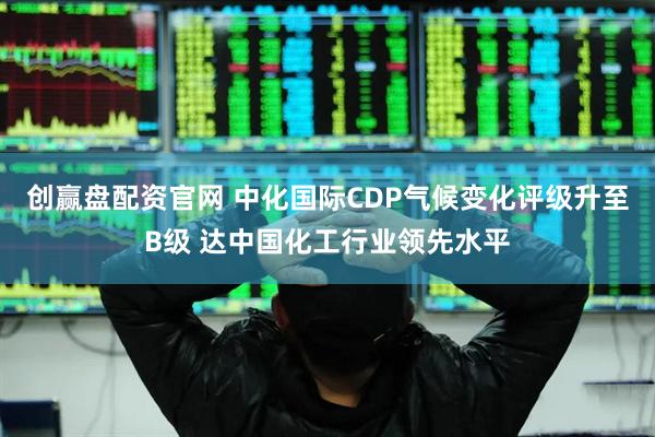 创赢盘配资官网 中化国际CDP气候变化评级升至B级 达中国化工行业领先水平