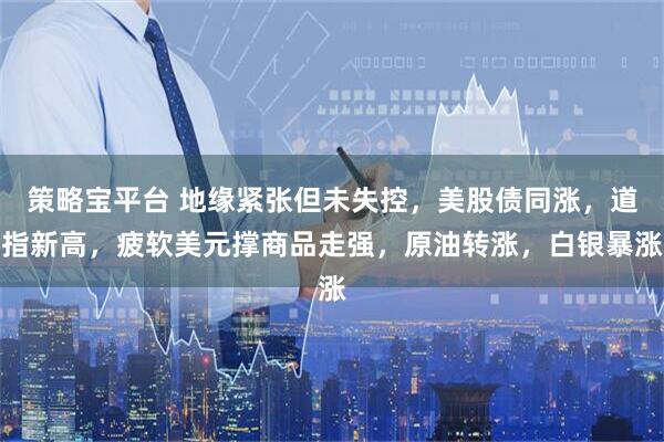 策略宝平台 地缘紧张但未失控，美股债同涨，道指新高，疲软美元撑商品走强，原油转涨，白银暴涨
