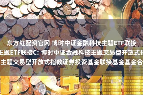 东方红配资官网 博时中证金融科技主题ETF联接A,博时中证金融科技主题ETF联接C: 博时中证金融科技主题交易型开放式指数证券投资基金联接基金基金合同生效公告